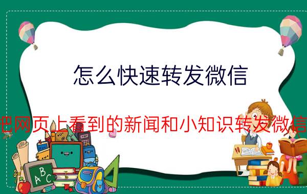 怎么快速转发微信 怎么把网页上看到的新闻和小知识转发微信上去？